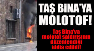 ŞOK GELİŞME… TAŞ BİNA’YA MOLOTOF ATILDIĞI İDDİA EDİLDİ!