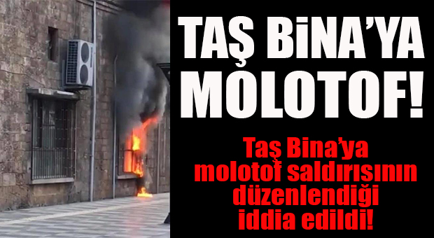 ŞOK GELİŞME… TAŞ BİNA’YA MOLOTOF ATILDIĞI İDDİA EDİLDİ!