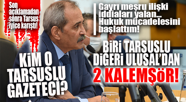 SON AÇIKLAMA TARSUS’U İYİCE KARIŞTIRDI: “HABERİ TEZGAHLAYAN 2 KALEMŞÖRÜN BİRİSİ TARSUSLU DİĞERİ ULUSALDAN!”