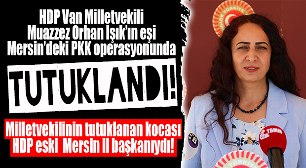 FLAŞ GELİŞME… HDP VAN MİLLETVEKİLİNİN EŞİ OLAN ESKİ MERSİN İL EŞ BAŞKANI TUTUKLANDI