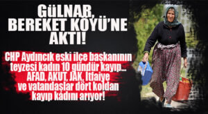 GÜLNAR AYAKTA… 10 GÜNDÜR HABER YOK, KAYIP KADIN ARANIYOR