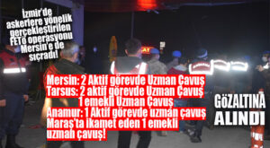 İZMİR’DEKİ FETÖ OPERASYONU MERSİN’E SIÇRADI: 5’İ AKTİF 2’Sİ EMEKLİ 7 ASKER GÖZALTINA ALINDI