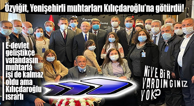 CHP LİDERİ YENİŞEHİRLİ MUHTARLARA DA SÖYLEDİ: “MUHTARLARA YARDIMCI ATAMASI YAPILMALI!”