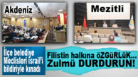 AKDENİZ VE MEZİTLİ BELEDİYE MECLİSLERİ İSRAİL’İ KINADI!