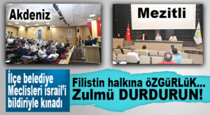 AKDENİZ VE MEZİTLİ BELEDİYE MECLİSLERİ İSRAİL’İ KINADI!
