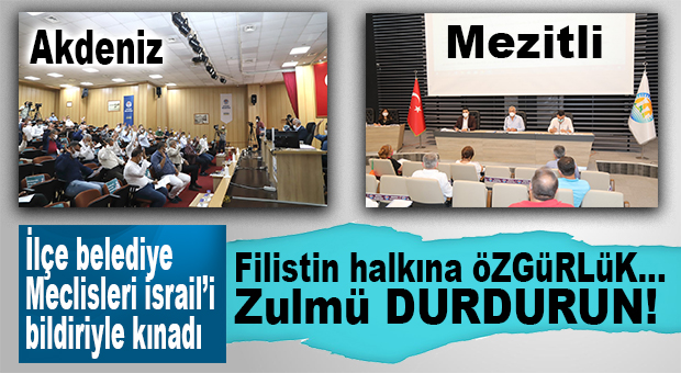 AKDENİZ VE MEZİTLİ BELEDİYE MECLİSLERİ İSRAİL’İ KINADI!