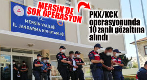MERSİN’DE PKK/KCK OPERASYONU: 10 GÖZALTI