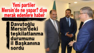 DAVUTOĞLU’NA PARTİSİNİN MERSİN’DEKİ TEŞKİLATLARININ DURUMU ANLATILDI