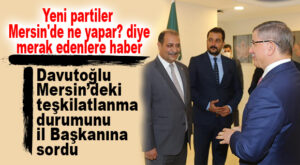 DAVUTOĞLU’NA PARTİSİNİN MERSİN’DEKİ TEŞKİLATLARININ DURUMU ANLATILDI