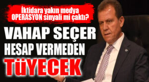 SEÇER’E OPERASYON SİNYALİ Mİ?: “SEÇER HESAP VERMEDEN TÜYECEK!”