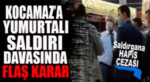 FLAŞ GELİŞME… KOCAMAZ’A YUMURTA ATAN SANIK HAPİS CEZASI ALDI