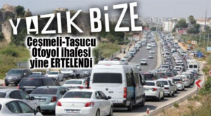 UMUTLARI YIKAN HAVADİS… ÇEŞMELİ-TAŞUCU OTOYOL İHALESİ “ERTELENDİ!”