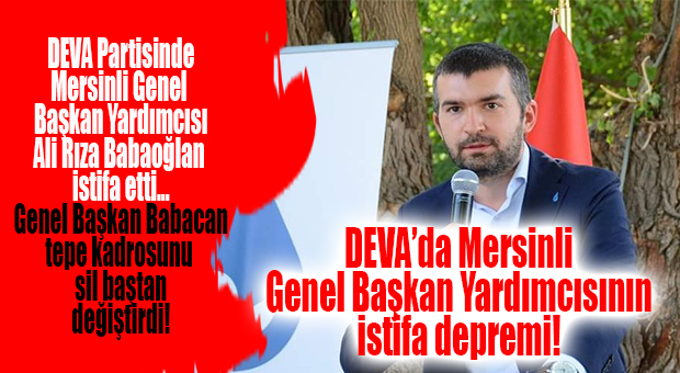 DEVA’DA MERSİNLİ GENEL BAŞKAN YARDIMCISI İSTİFA ETTİ,  PARTİNİN TEPE KADROSU SİL BAŞTAN DEĞİŞTİ!