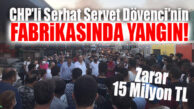 SERHAT SERVET DÖVENCİ’NİN FABRİKASI YANDI! ZARAR 15 MİLYON TL