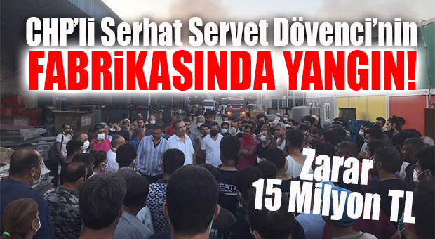 SERHAT SERVET DÖVENCİ’NİN FABRİKASI YANDI! ZARAR 15 MİLYON TL