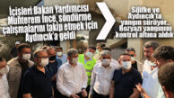İÇİŞLERİ BAKAN YARDIMCISI İNCE AYDINCIK’TA… YANGIN HALA SÜRÜYOR!