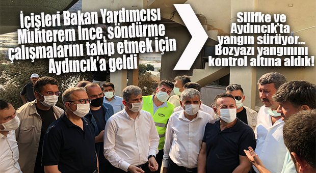 İÇİŞLERİ BAKAN YARDIMCISI İNCE AYDINCIK’TA… YANGIN HALA SÜRÜYOR!