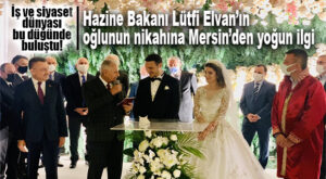 MERSİN İŞ VE SİYASET DÜNYASI BAKAN ELVAN’IN OĞLUNUN DÜĞÜNÜNDE BULUŞTU