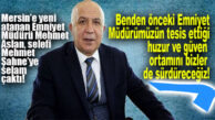 MERSİN’İN YENİ EMNİYET MÜDÜRÜ MEHMET ASLAN, İZMİR’E GİDEN ÖNCEKİ EMNİYET MÜDÜRÜ ŞAHNE’YE SELAM ÇAKTI