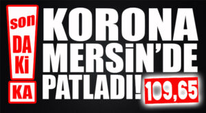 VE PATLADIK: MERSİN POZİTİF VAKALARDA 109,65!