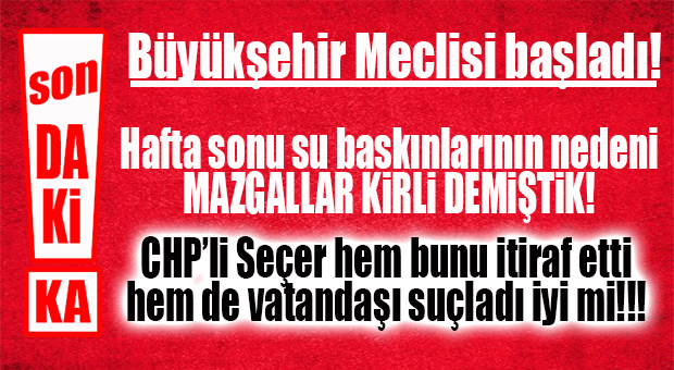 SON DAKİKA… CHP’Lİ SEÇER, SU BASKININDA VATANDAŞI SUÇLADI!