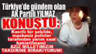 VE ZEYNEP GÜL YILMAZ KONUŞTU: “MARUZ KALDIĞIM HUKUKSUZ MUAMELEYİ…”