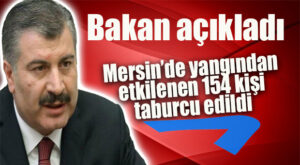 BAKAN KOCA AÇIKLADI: “MERSİN’DE YANGINDAN ETKİLENEN 154 KİŞİ TABURCU OLDU”