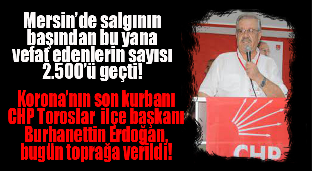 MERSİN’DE KORONADAN VEFAT EDENLER DE YÜKSELİYOR… SON KURBAN CHP TOROSLAR İLÇE BAŞKANI OLDU!