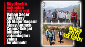 MERSİN TEK YÜREK: CHP’Lİ BÜYÜKŞEHİR VE MİLLETVEKİLLERİ BÖLGEDEYDİ