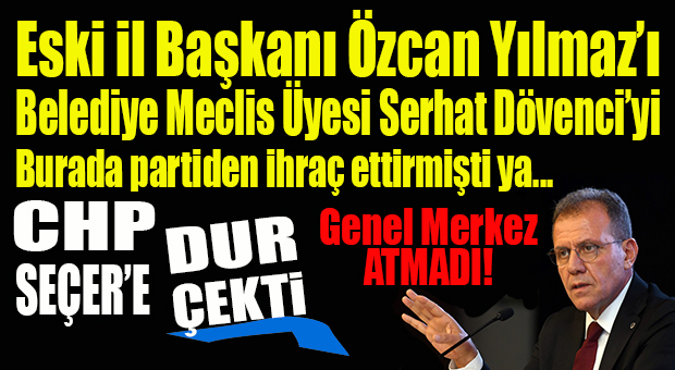 GÜNÜN BOMBASI: CHP’Lİ SEÇER’İN HOŞLANMADIĞI İÇİN CHP’DEN ATTIĞI DÖVENCİ VE YILMAZ CHP’DEN ATILMADI! GENEL MERKEZ “HOP” ÇEKTİ!