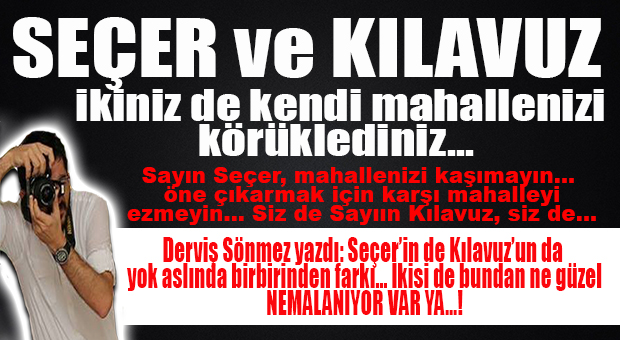 DERVİŞ SÖNMEZ YAZDI: “KILAVUZ VE SEÇER’İN YAPTIĞININ BİRBİRİNDEN FARKI VAR” DİYENLER BİR ADIM BERİ GELSİN!