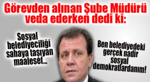 GÖREVDEN ALINAN ŞUBE MÜDÜRÜ’NDEN BÜYÜKŞEHİR YÖNETİMİNE İNCE GÖNDERMELER