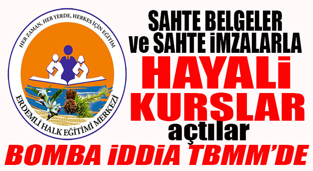 ERDEMLİ MİLLİ EĞİTİM’LE İLGİLİ “SAHTECİLİK” İDDİALARI TBMM’DE: “SAHTE İMZALARLA HAYALİ KURSLAR MI AÇILDI?”