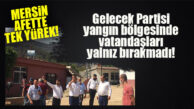 MERSİN TEK YÜREK! GELECEK PARTİLİ KARIŞ: “YANGINLAR YÜREKLERİMİZİ YAKIYOR”