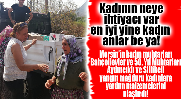MERSİN’İN KADIN MUHTARLARINDAN YANGIN BÖLGESİNDEKİ KADINLARA YARDIM ELİ!