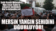 MERSİN, YANGIN ŞEHİDİNE VEDA EDİYOR! ŞEHİT ORMAN MÜHENDİSİNİN CENAZE PROGRAMI BELLİ OLDU!