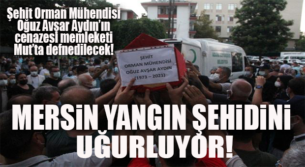 MERSİN, YANGIN ŞEHİDİNE VEDA EDİYOR! ŞEHİT ORMAN MÜHENDİSİNİN CENAZE PROGRAMI BELLİ OLDU!