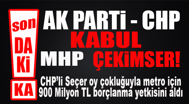 SON DAKİKA… METRO İÇİN CHP’Lİ SEÇER’E 900 MİLYON TL’LİK BORÇLANMA YETKİSİ VERİLDİ