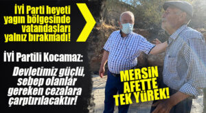 MERSİN TEK YÜREK! İYİ PARTİLİ KOCAMAZ: “ACIMIZ BÜYÜK! TÜM HALKIMIZA GEÇMİŞ OLSUN!”