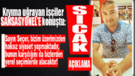 KIYIMA UĞRAYAN İŞÇİLER SICAĞI SICAĞINA SANSASYONEL’E KONUŞTU: “SAYIN SEÇER BİZİM ÜZERİMİZDEN HAKSIZ SİYASET YAPMAKTADIR, BUNUN KARŞILIĞINI DA YEREL SEÇİMLERDE ALACAKTIR!”