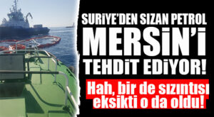 SURİYE MERSİN’E “HER ANLAMDA” GİRMEYE KARARLI: ŞİMDİ DE PETROL SIZINTISI TEHLİKESİ!