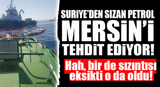 SURİYE MERSİN’E “HER ANLAMDA” GİRMEYE KARARLI: ŞİMDİ DE PETROL SIZINTISI TEHLİKESİ!