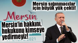 ERDOĞAN’DAN MÜLTECİ YÜKÜNÜ ÇEKEN MERSİN’E MESAJ: “MERSİN’İN HAKKINI, HUKUKUNU YEDİRMEYİZ!”