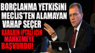 SON DAKİKA… BORÇLANMA ALAMAYAN SEÇER, KARARI MAHKEMEYE TAŞIDI