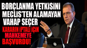 SON DAKİKA… BORÇLANMA ALAMAYAN SEÇER, KARARI MAHKEMEYE TAŞIDI