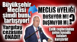 BÜYÜKŞEHİR MECLİSİNDE GÜNÜN KONUSU: YÜKSEL ÇELİK… ÜYELİĞİ DÜŞTÜ MÜ, DÜŞMEDİ Mİ?