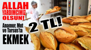 ALLAH YARDIMCIMIZ OLSUN: ANAMUR, AYDINCIK, MUT VE TARSUS’TA EKMEK 2 TL OLDU!