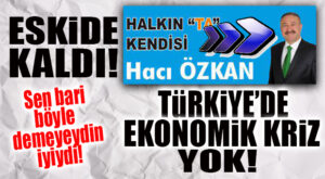 SEN BUNU DEME BARİ HACI ÖZKAN: “TÜRKİYE’DE EKONOMİK KRİZ YOK!”