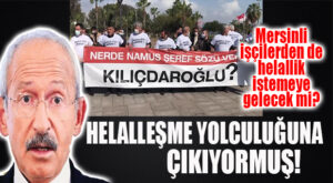 KILIÇDAROĞLU KIYIMA UĞRAYAN MERSİNLİ İŞÇİLERDEN DE HELALLİK ALACAK MI? İŞTE GÜNÜN SORUSU!