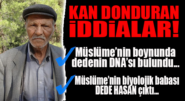 KAN DONDURAN İDDİA: MÜSLÜME’NİN BOYNUNDA DEDENİN DNA’SI BULUNDU VE DEDE ASLINDA MÜSLÜME’NİN BİYOLOJİK BABASI ÇIKTI